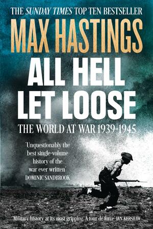 All Hell Let Loose: The World At War 1939-1945 by Max Hastings
