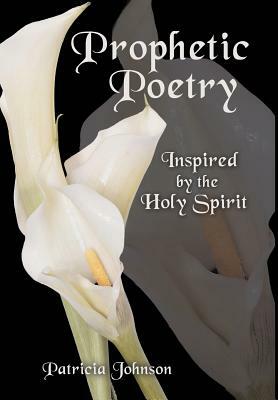 Prophetic Poetry: Inspired by the Holy Spirit by Patricia Johnson