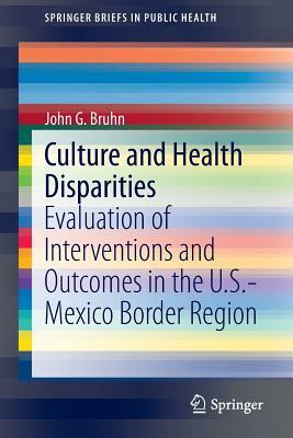 Culture and Health Disparities: Evaluation of Interventions and Outcomes in the U.S.-Mexico Border Region by John G. Bruhn