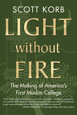 Light Without Fire: The Making of America's First Muslim College by Scott Korb
