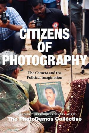 Citizens of Photography: The Camera and the Political Imagination by PhotoDemos Collective, Christopher Pinney, Naluwembe Binaisa, Sokphea Young, Vindhya Buthpitiya, Konstantinos Kalantzis, Ileana Selejan