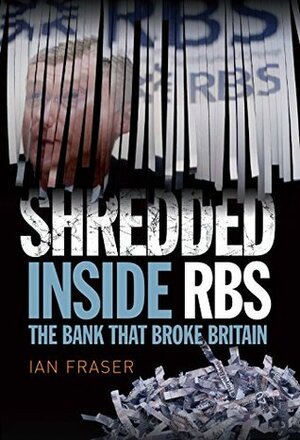 Shredded: Inside RBS: The Bank that Broke Britain by Ian Fraser