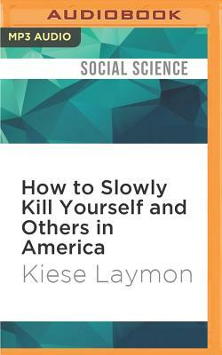 How to Slowly Kill Yourself and Others in America: Essays by Kiese Laymon