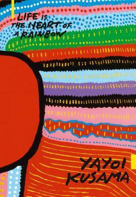Yayoi Kusama: Life Is the Heart of a Rainbow by Yayoi Kusama, Russell Storer
