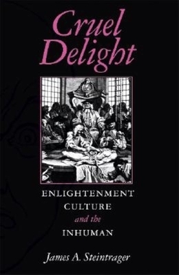 Cruel Delight: Enlightenment Culture and the Inhuman by James A. Steintrager