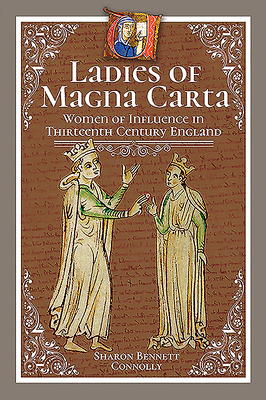 Ladies of Magna Carta: Women of Influence in Thirteenth Century England by Sharon Bennett Connolly