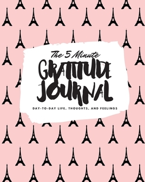 The 5 Minute Gratitude Journal: Day-To-Day Life, Thoughts, and Feelings (8x10 Softcover Journal) by Sheba Blake