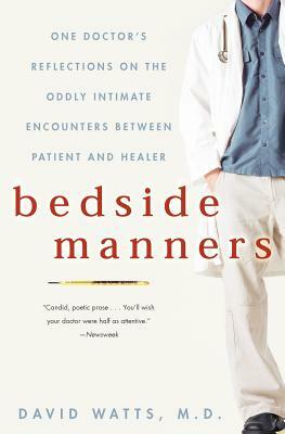 Bedside Manners: One Doctor's Reflections on the Oddly Intimate Encounters Between Patient and Healer by David Watts