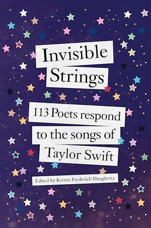 Invisible Strings: 113 Poets Respond to the Songs of Taylor Swift by Kristie Frederick Daugherty, Kristie Frederick Daugherty