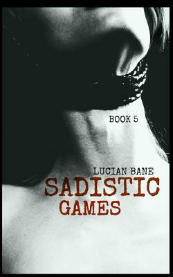 Sadistic Games: Book 5 & 6 by Lucian Bane