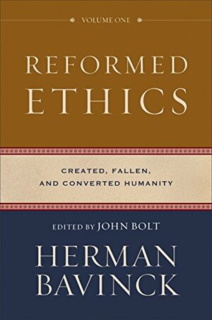 Reformed Ethics : Volume 1: Created, Fallen, and Converted Humanity by John Bolt, Herman Bavinck