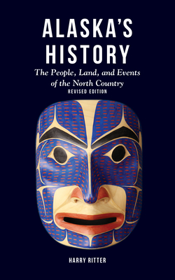 Alaska's History, Revised Edition: The People, Land, and Events of the North Country by Harry Ritter