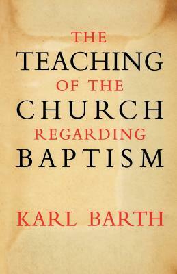 The Teaching of the Church Regarding Baptism by Karl Barth