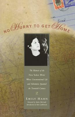 No Hurry to Get Home: The Memoir of the New Yorker Writer Whose Unconventional Life and Adventures Spanned the Century by Emily Hahn