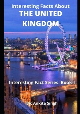 Interesting Facts About The United Kingdom: Interesting Facts Series. Book I by Ankita Singh