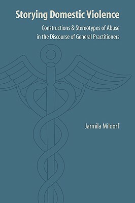 Storying Domestic Violence: Constructions and Stereotypes of Abuse in the Discourse of General Practitioners by Jarmila Mildorf