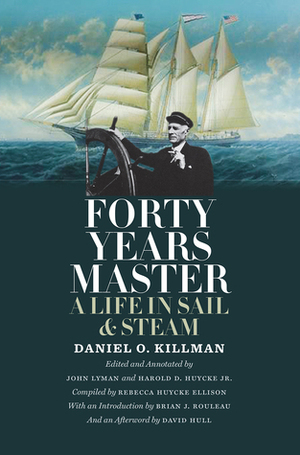 Forty Years Master: A Life in Sail and Steam by David Hull, Brian J. Rouleau, Rebecca Huycke Ellison, Harold D. Huycke, John Lyman, Daniel O. Killman