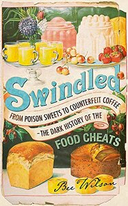 Swindled: From Poison Sweets to Counterfeit Coffee—The Dark History of the Food Cheats by Bee Wilson