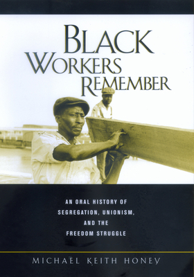 Black Workers Remember: An Oral History of Segregation, Unionism, and the Freedom Struggle by Michael Keith Honey