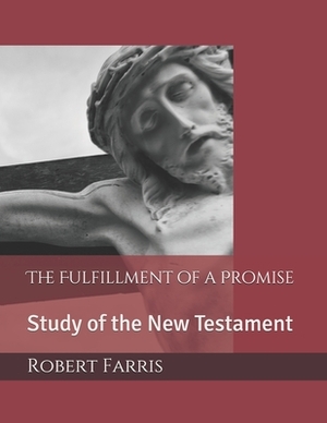 The Fulfillment of a Promise: Study of the New Testament by Robert Farris