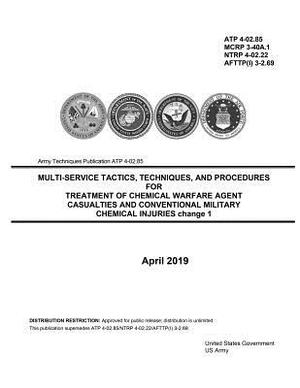 Army Techniques Publication ATP 4-02.85 Multi-Service Tactics, Techniques, and Procedures for Treatment of Chemical Warfare Agent Casualties and Conve by United States Government Us Army