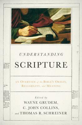 Understanding Scripture: An Overview of the Bible's Origin, Reliability, and Meaning by Thomas R. Schreiner, Wayne A. Grudem, C. John Collins