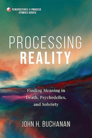 Processing Reality: Finding Meaning in Death, Psychedelics, and Sobriety by John H. Buchanan