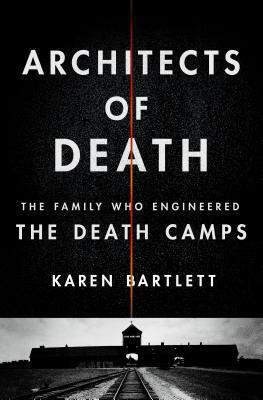 Architects of Death: The Family Who Engineered the Death Camps by Karen Bartlett