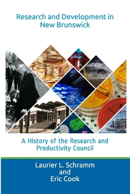 Research and Development in New Brunswick: A History of the Research and Productivity Council by Eric Cook, Laurier L. Schramm