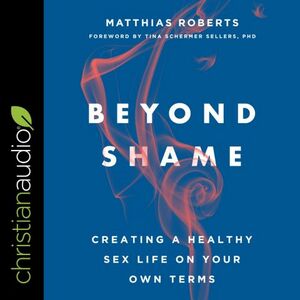 Beyond Shame: Creating a Healthy Sex Life on Your Own Terms by Matthias Roberts