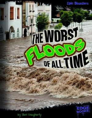 The Worst Floods of All Time by Terri Dougherty