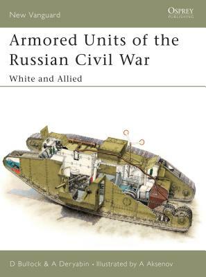 Armored Units of the Russian Civil War: White and Allied by David Bullock, Alexander Deryabin