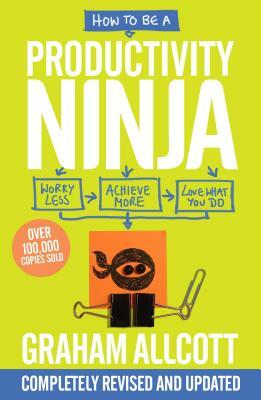 How to Be a Productivity Ninja: Worry Less, Achieve More and Love What You Do by Graham Allcott