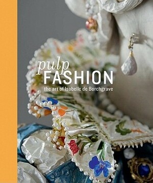 Pulp Fashion: The Art of Isabelle de Borchgrave by Jill D'Alessandro, Legion of Honor, Isabelle de Borchgrave