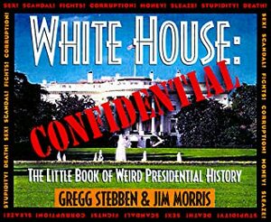 White House Confidential: The Little Book of Weird Presidential History by Gregg Stebben, Jim Morris