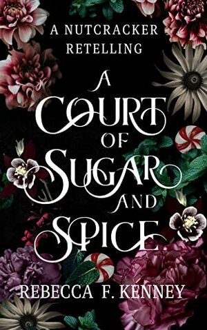 A Court of Sugar and Spice: A Nutcracker Romance Retelling by Rebecca F. Kenney