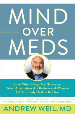 Mind Over Meds: Know When Drugs Are Necessary, When Alternatives Are Better - And When to Let Your Body Heal on Its Own by Andrew Weil
