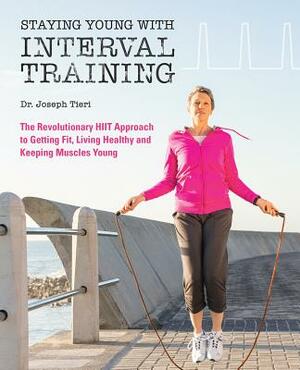 Staying Young with Interval Training: The Revolutionary HIIT Approach to Being Fit, Strong and Healthy at Any Age by Joseph Tieri