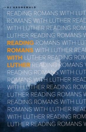 Reading Romans with Luther by R.J. Grunewald