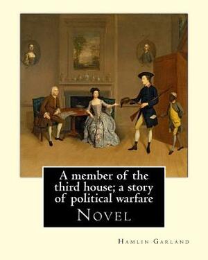 A member of the third house; a story of political warfare, By: Hamlin Garland: Novel, Hannibal Hamlin Garland (September 14, 1860 - March 4, 1940) was by Hamlin Garland