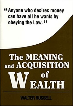 The Meaning and Acquisition of Wealth by Walter Russell