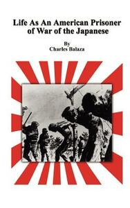 Life As An American Prisoner of War of the Japanese by Charles Balaza