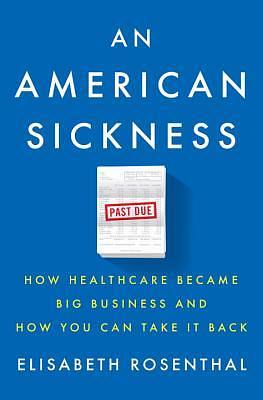 An American Sickness: How Healthcare Became Big Business and How You Can Take It Back by Elisabeth Rosenthal