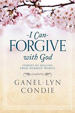 I Can Forgive With God by Ganel-Lyn Condie, Ganel-Lyn Condie