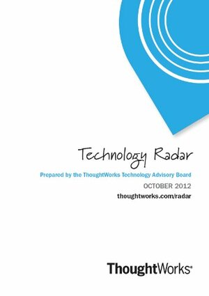 Technology Radar - October 2012 by Rebecca Parsons, Pramod J. Sadalage, Mike Mason, Neal Ford, ThoughtWorks Technology Advisory Board, Martin Fowler