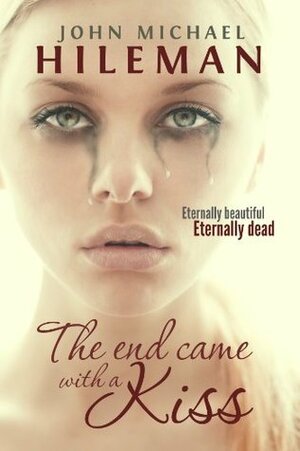 The End Came With A Kiss (Beautiful Dead) by John Michael Hileman