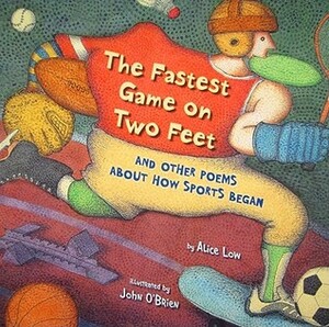 The Fastest Game on Two Feet: And Other Poems about How Sports Began by John O'Brien, Alice Low