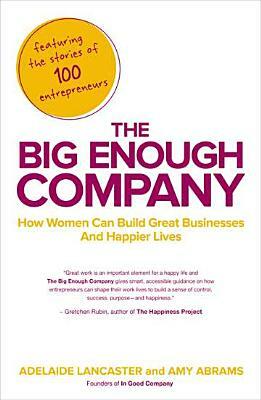The Big Enough Company: How Women Can Build Great Businesses and Happier Lives by Adelaide Lancaster, Amy Abrams
