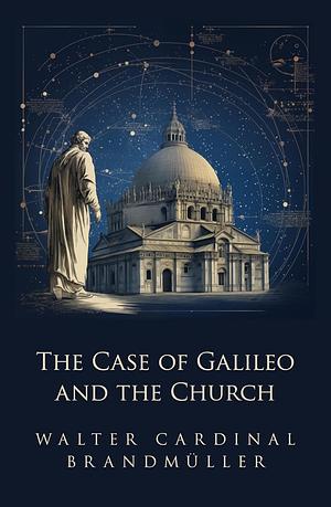 The Case of Galileo and the Church by Walter Brandmüller