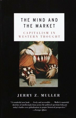 The Mind and the Market: Capitalism in Western Thought by Jerry Z. Muller